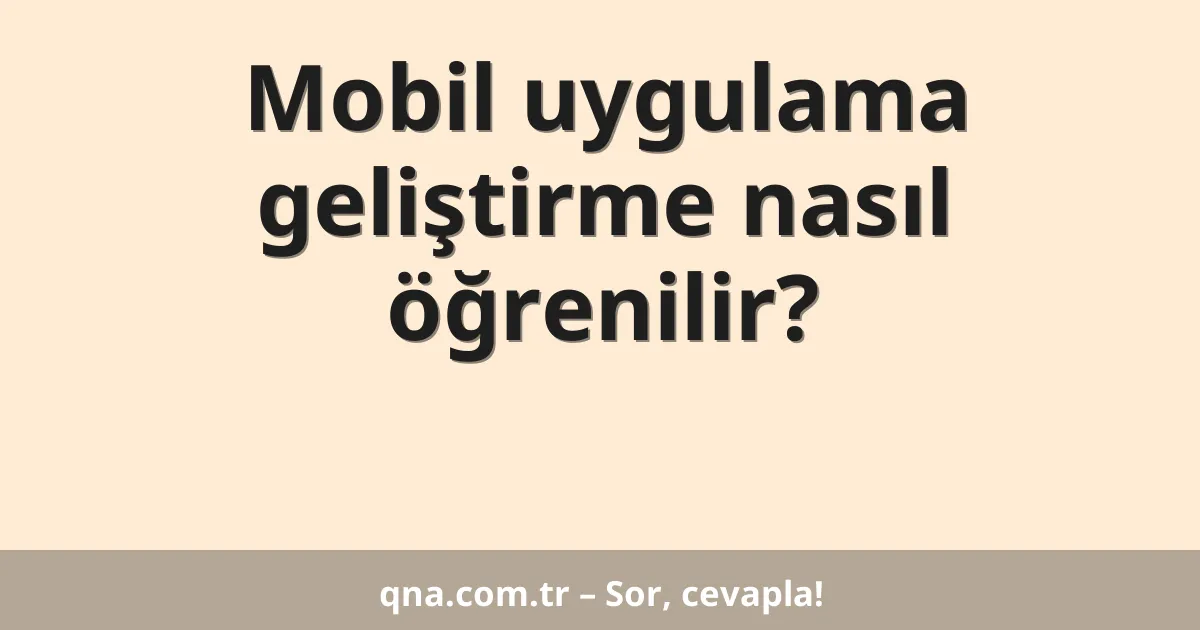 Mobil uygulama geliştirme nasıl öğrenilir?