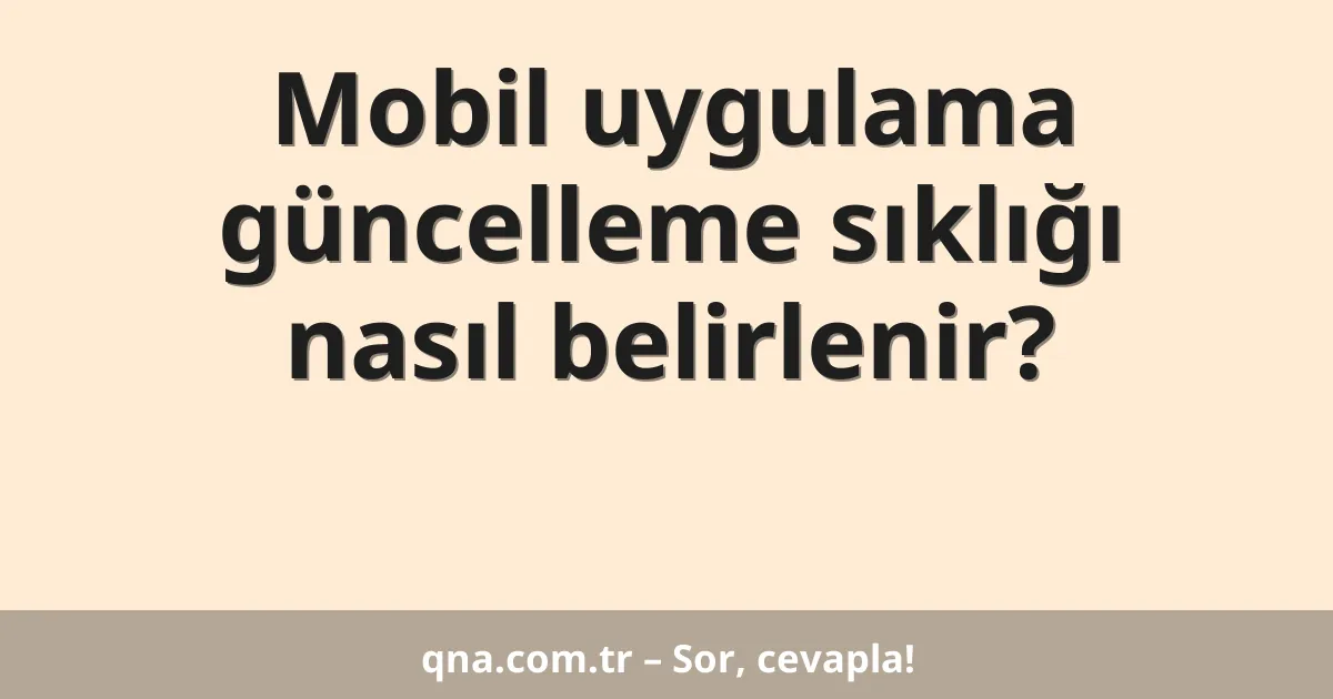 Mobil uygulama güncelleme sıklığı nasıl belirlenir?