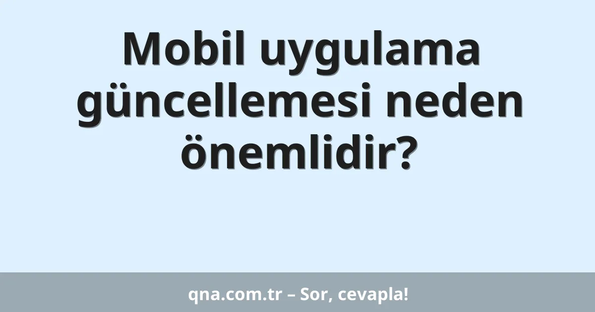 Mobil uygulama güncellemesi neden önemlidir?