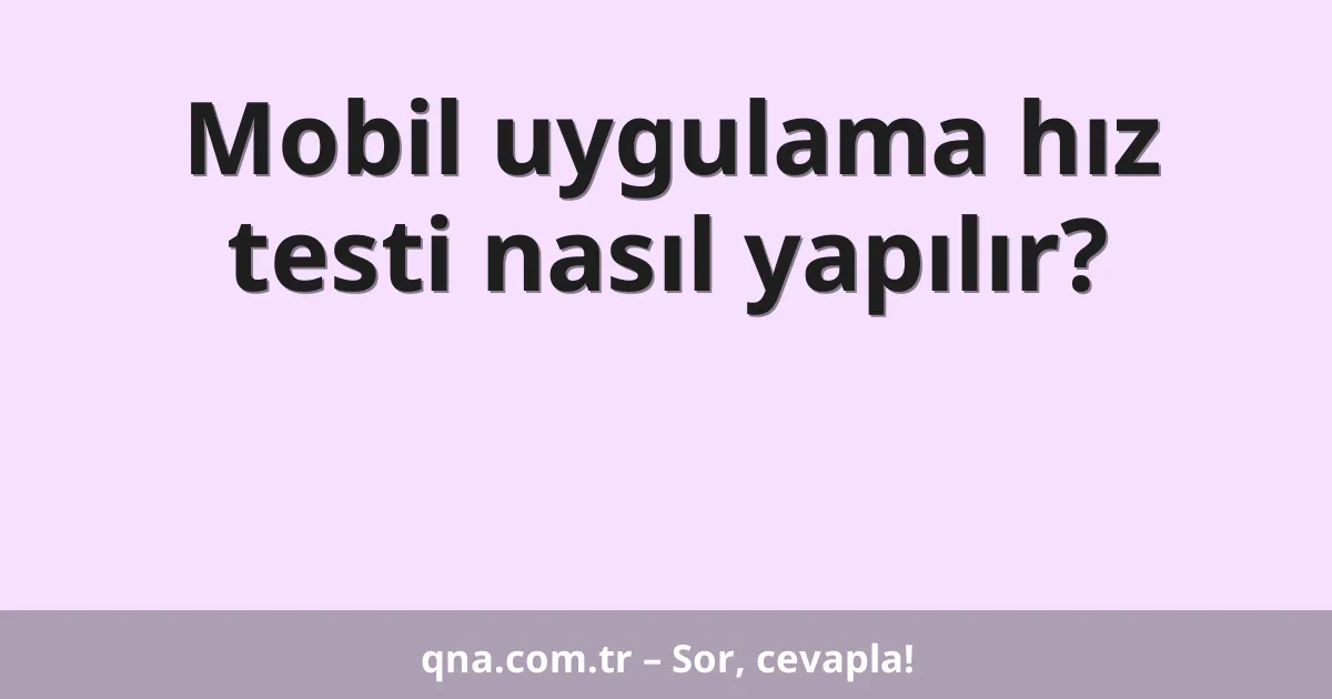 Mobil uygulama hız testi nasıl yapılır?