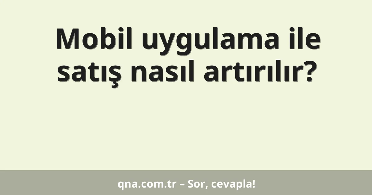 Mobil uygulama ile satış nasıl artırılır?