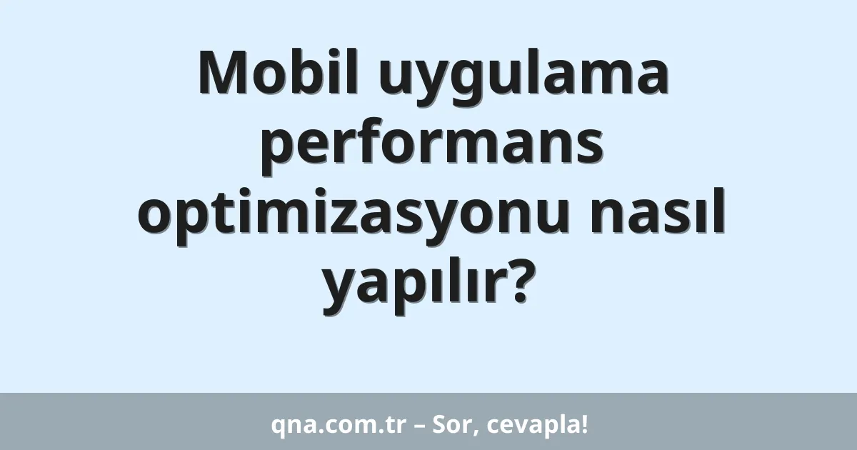 Mobil uygulama performans optimizasyonu nasıl yapılır?