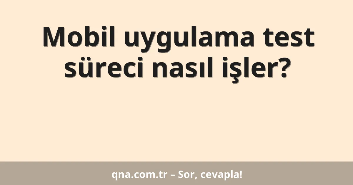 Mobil uygulama test süreci nasıl işler?