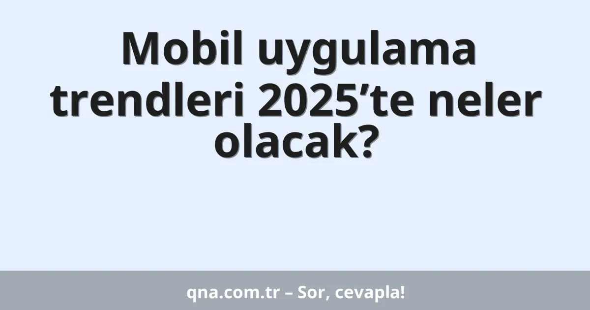 Mobil uygulama trendleri 2025’te neler olacak?