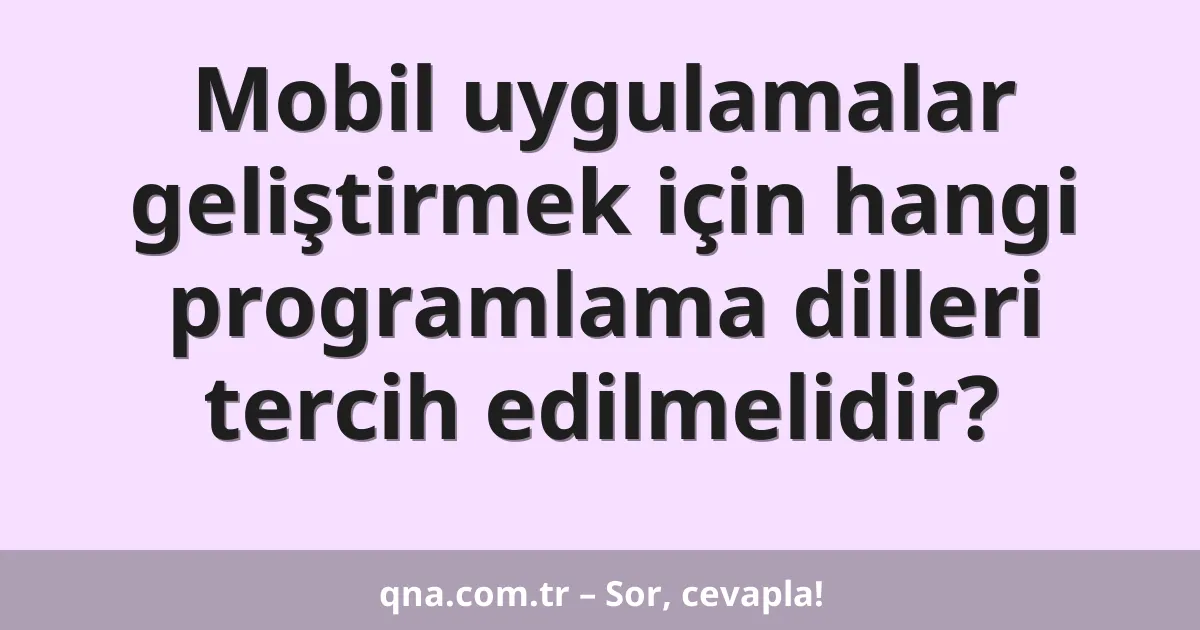Mobil uygulamalar geliştirmek için hangi programlama dilleri tercih edilmelidir?