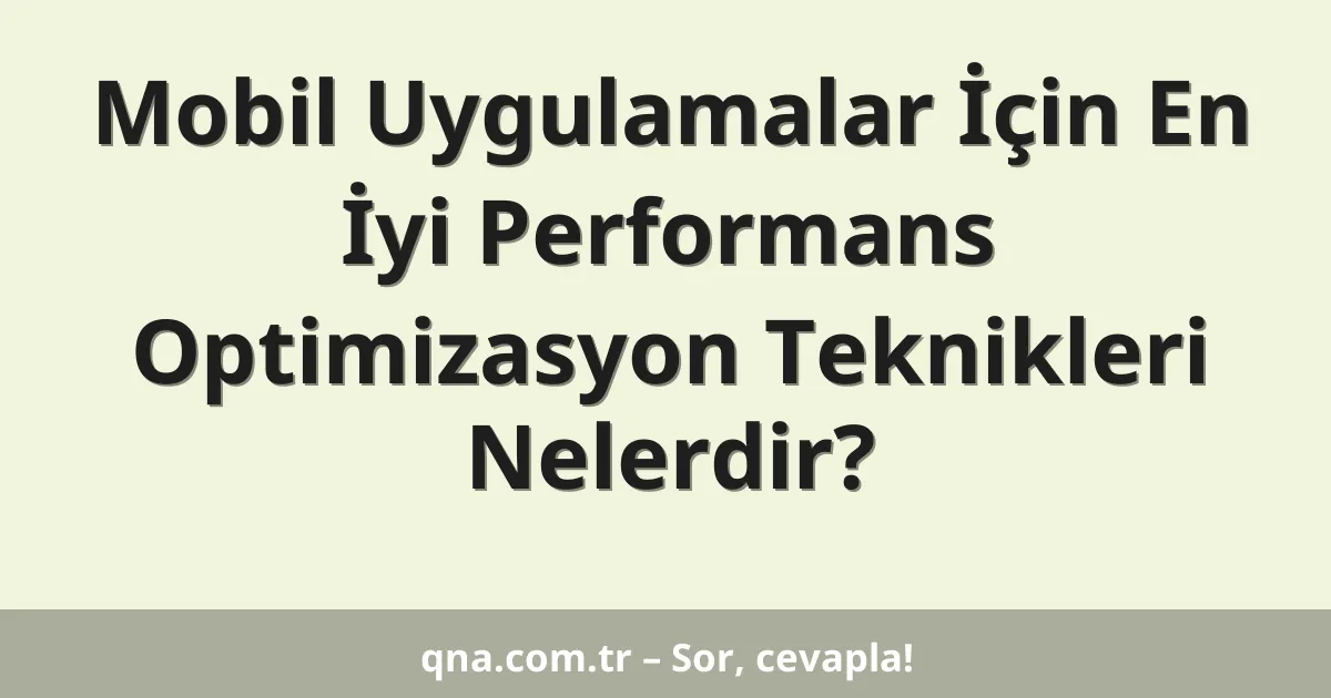 Mobil Uygulamalar İçin En İyi Performans Optimizasyon Teknikleri Nelerdir?