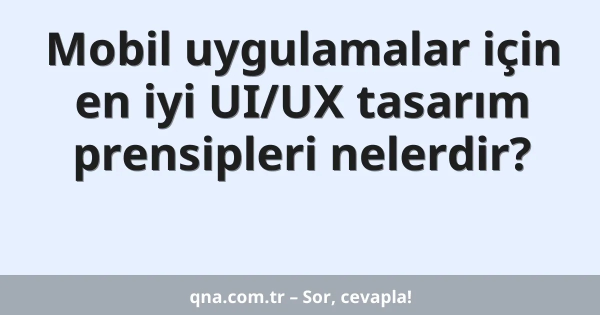Mobil uygulamalar için en iyi UI/UX tasarım prensipleri nelerdir?