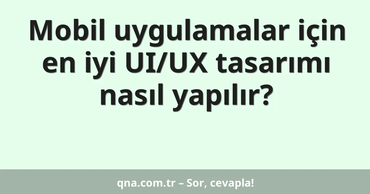 Mobil uygulamalar için en iyi UI/UX tasarımı nasıl yapılır?