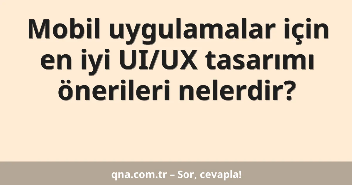 Mobil uygulamalar için en iyi UI/UX tasarımı önerileri nelerdir?