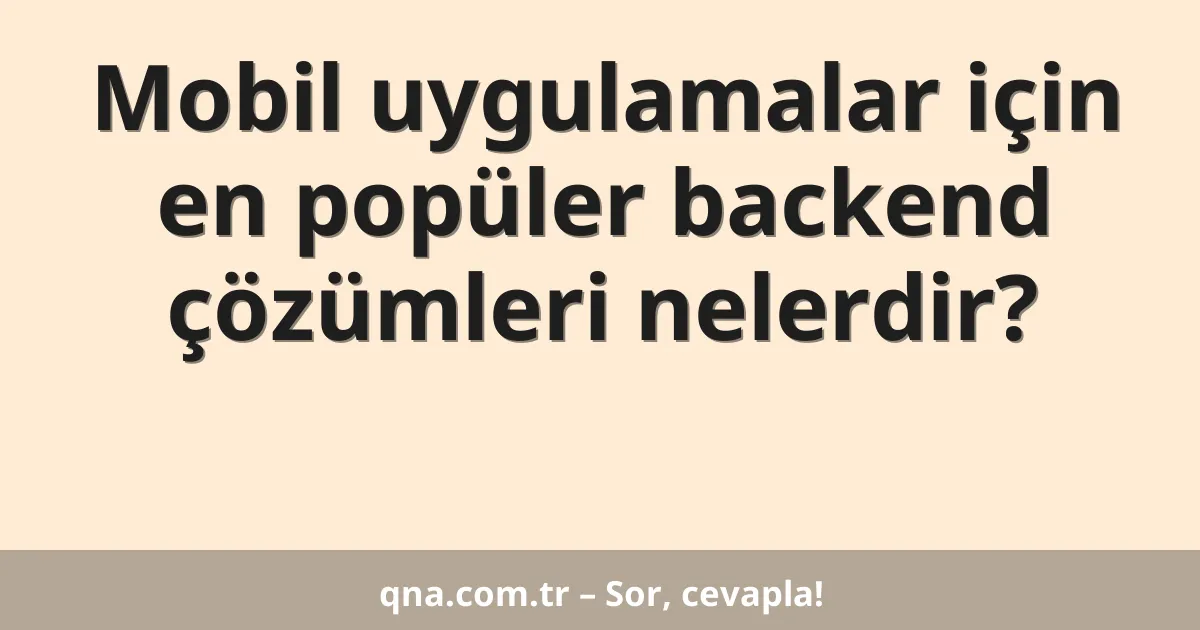 Mobil uygulamalar için en popüler backend çözümleri nelerdir?