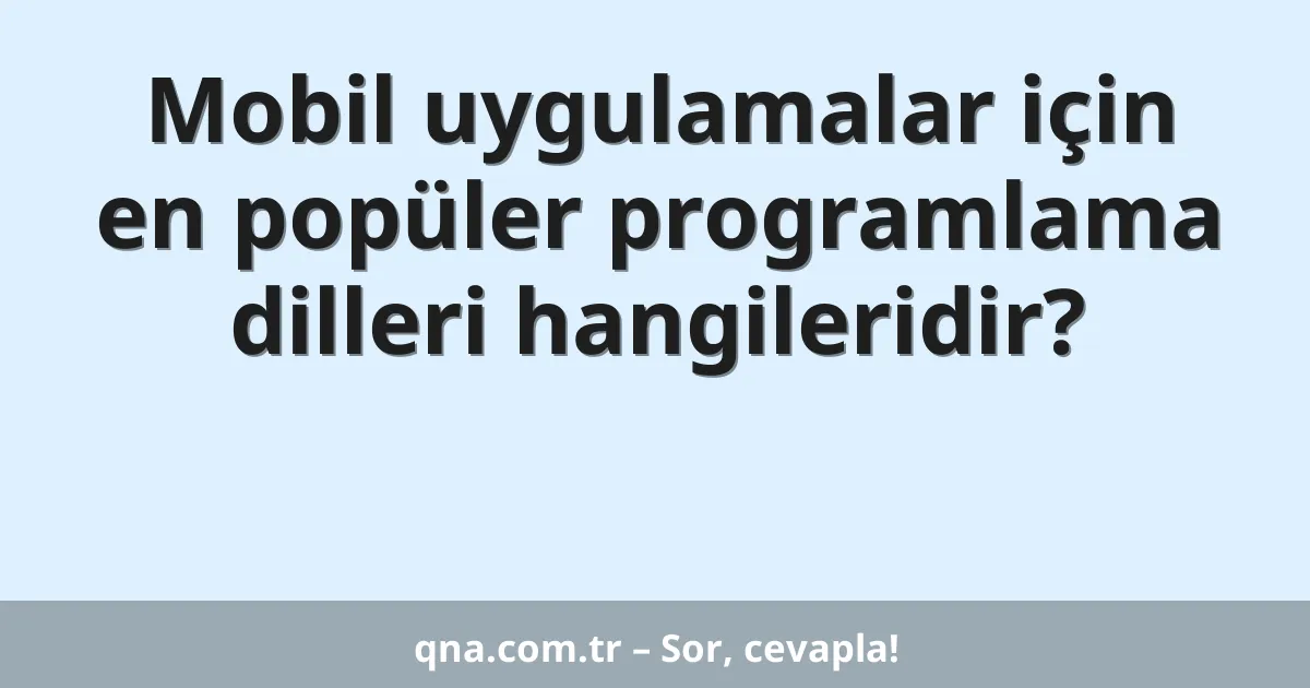 Mobil uygulamalar için en popüler programlama dilleri hangileridir?