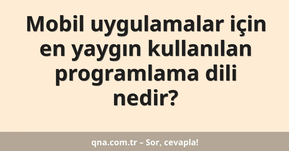 Mobil uygulamalar için en yaygın kullanılan programlama dili nedir?