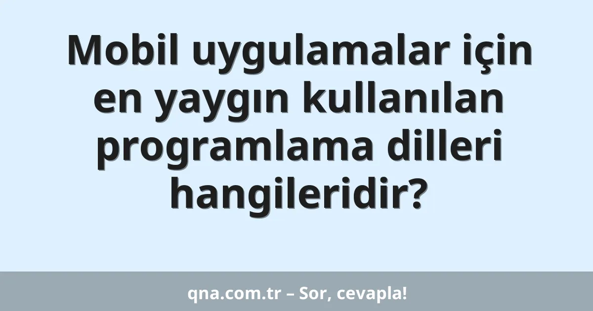 Mobil uygulamalar için en yaygın kullanılan programlama dilleri hangileridir?