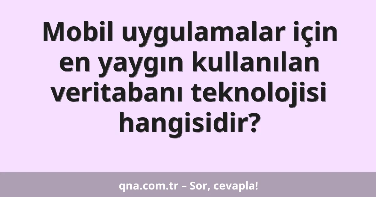 Mobil uygulamalar için en yaygın kullanılan veritabanı teknolojisi hangisidir?