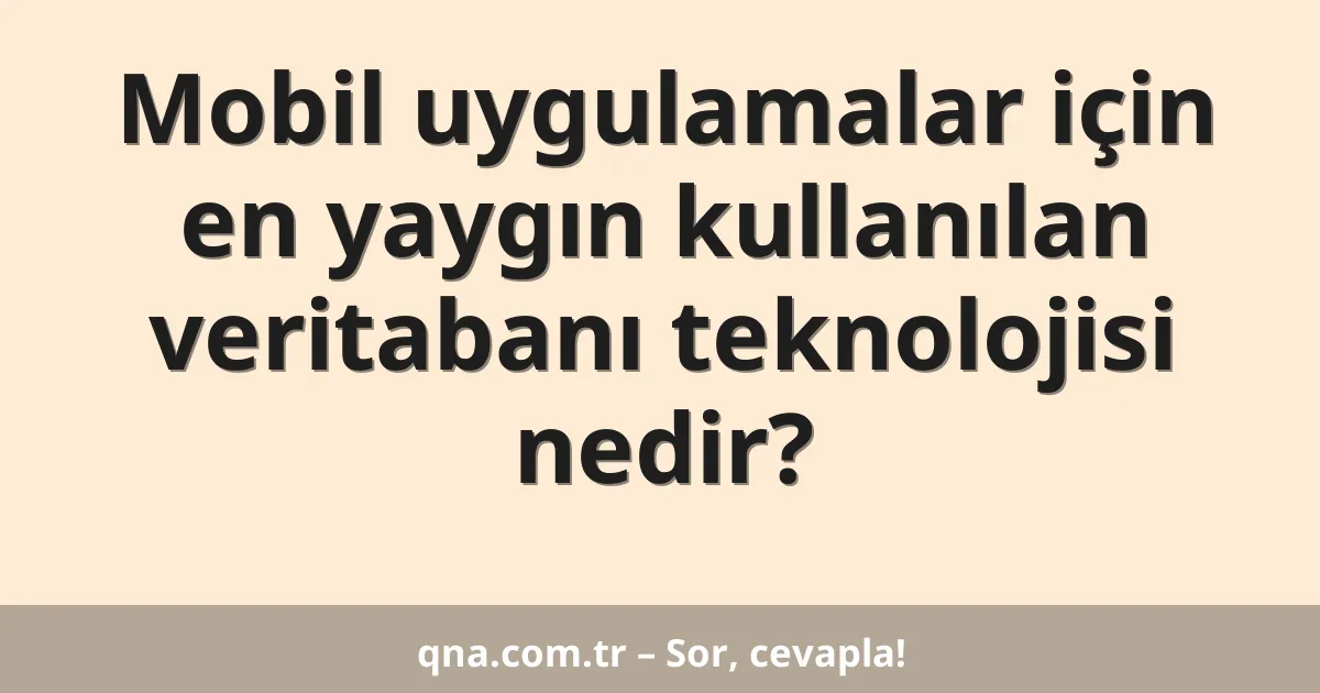 Mobil uygulamalar için en yaygın kullanılan veritabanı teknolojisi nedir?
