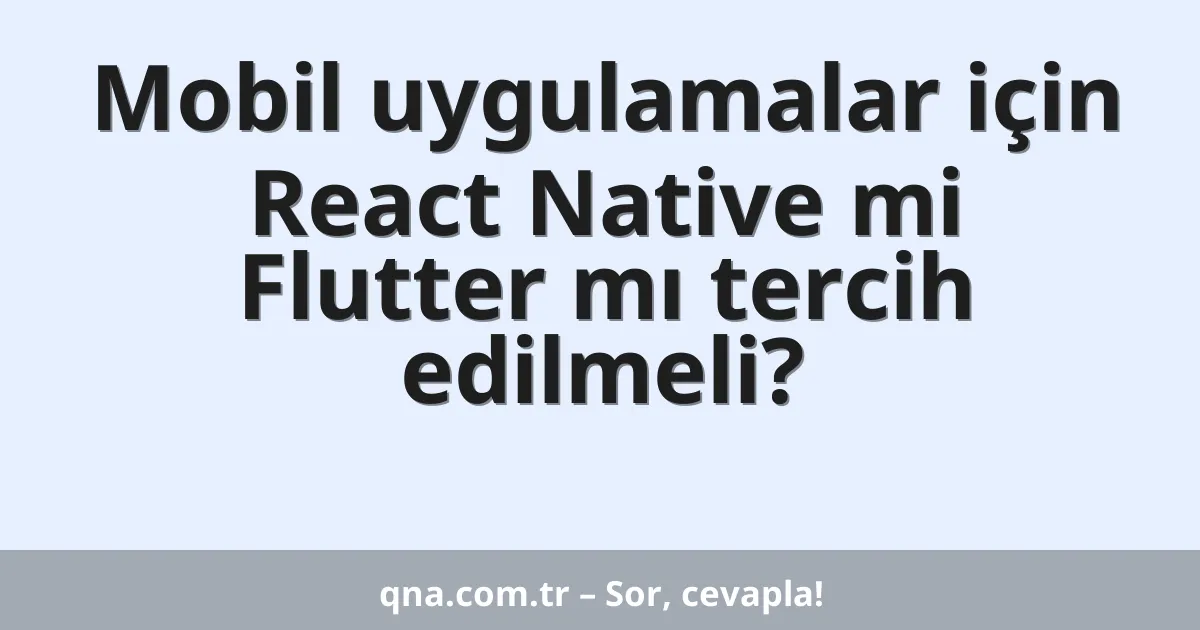 Mobil uygulamalar için React Native mi Flutter mı tercih edilmeli?
