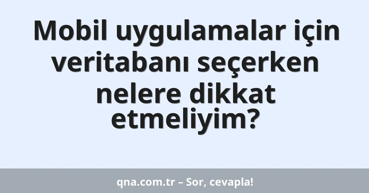 Mobil uygulamalar için veritabanı seçerken nelere dikkat etmeliyim?