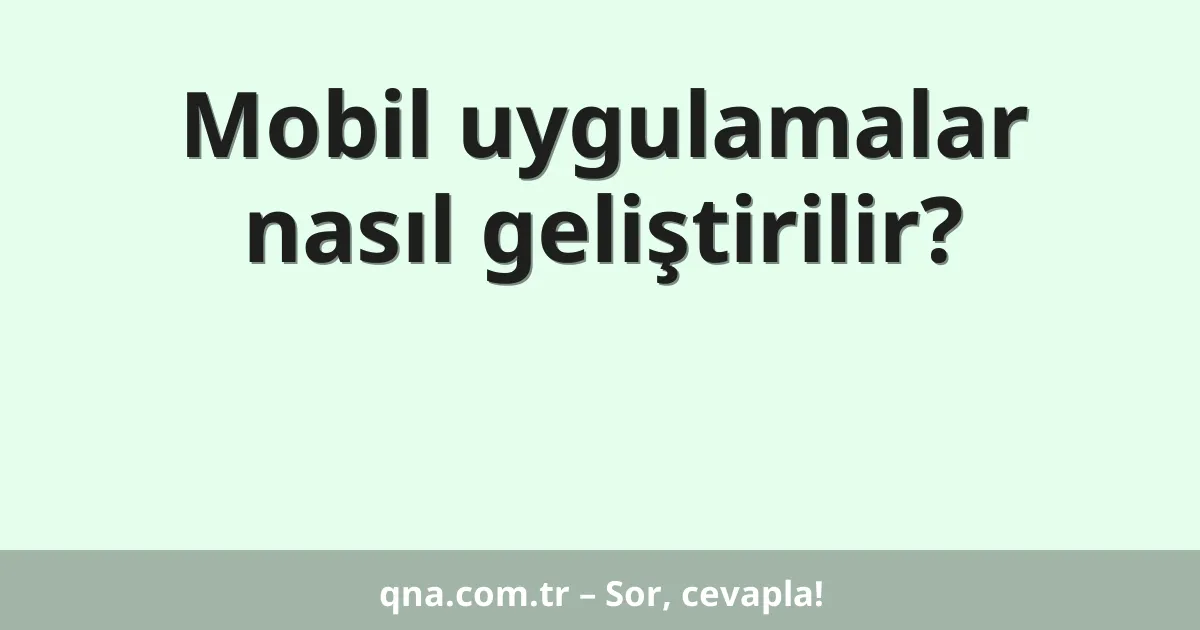 Mobil uygulamalar nasıl geliştirilir?