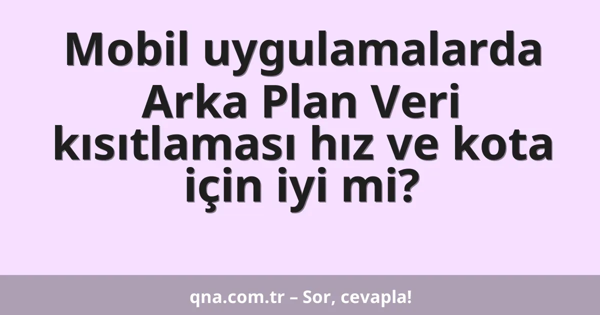 Mobil uygulamalarda Arka Plan Veri kısıtlaması hız ve kota için iyi mi?