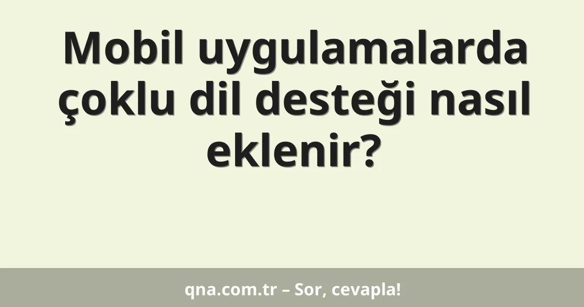 Mobil uygulamalarda çoklu dil desteği nasıl eklenir?