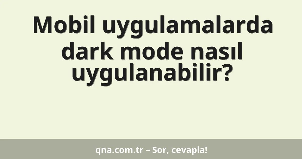 Mobil uygulamalarda dark mode nasıl uygulanabilir?