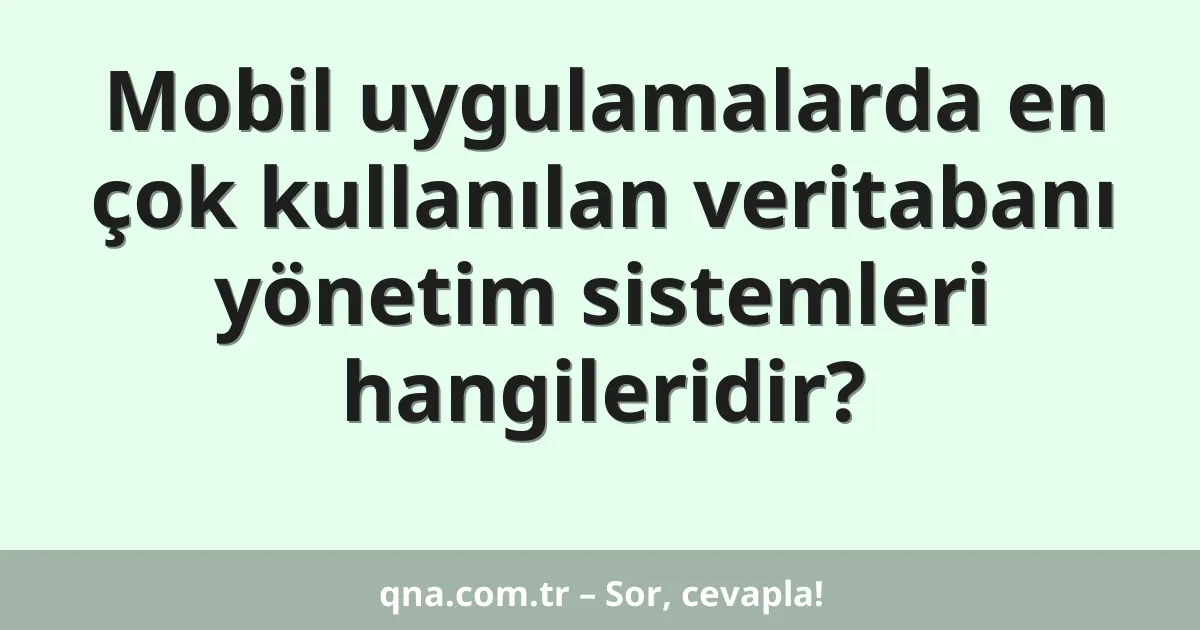 Mobil uygulamalarda en çok kullanılan veritabanı yönetim sistemleri hangileridir?