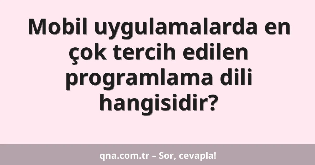 Mobil uygulamalarda en çok tercih edilen programlama dili hangisidir?
