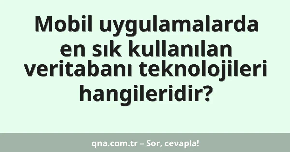 Mobil uygulamalarda en sık kullanılan veritabanı teknolojileri hangileridir?