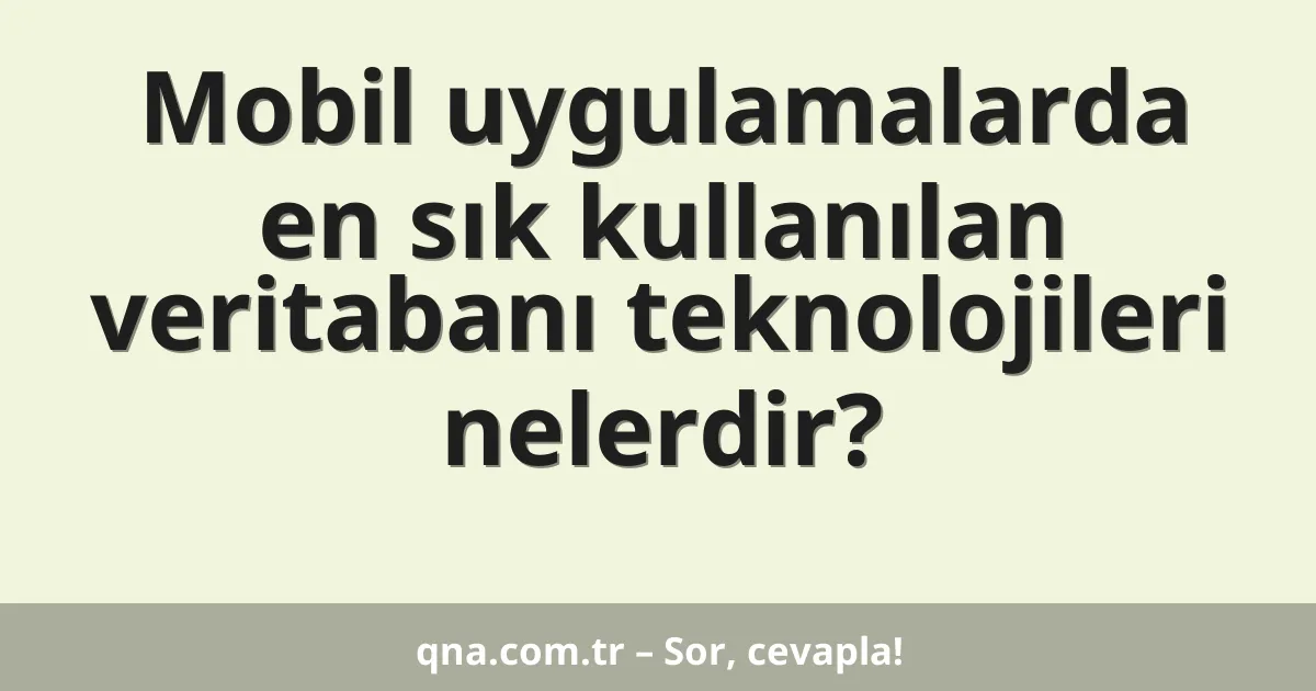 Mobil uygulamalarda en sık kullanılan veritabanı teknolojileri nelerdir?