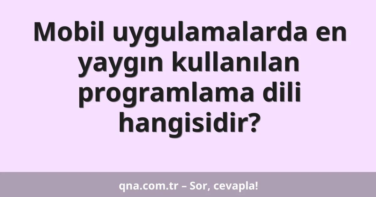 Mobil uygulamalarda en yaygın kullanılan programlama dili hangisidir?