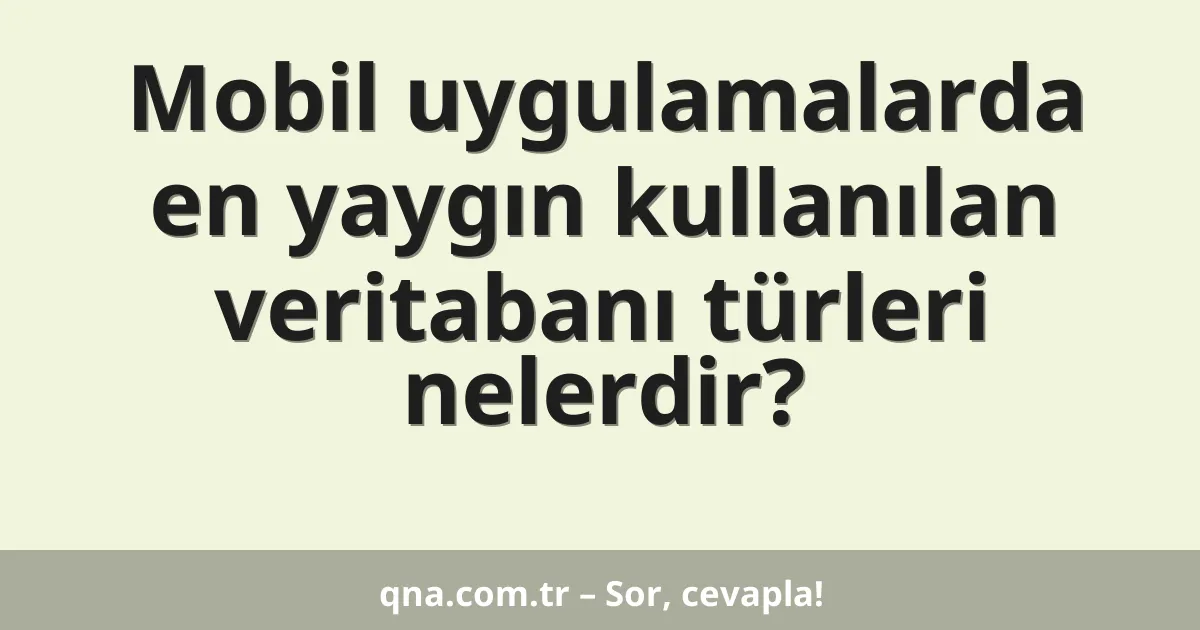 Mobil uygulamalarda en yaygın kullanılan veritabanı türleri nelerdir?