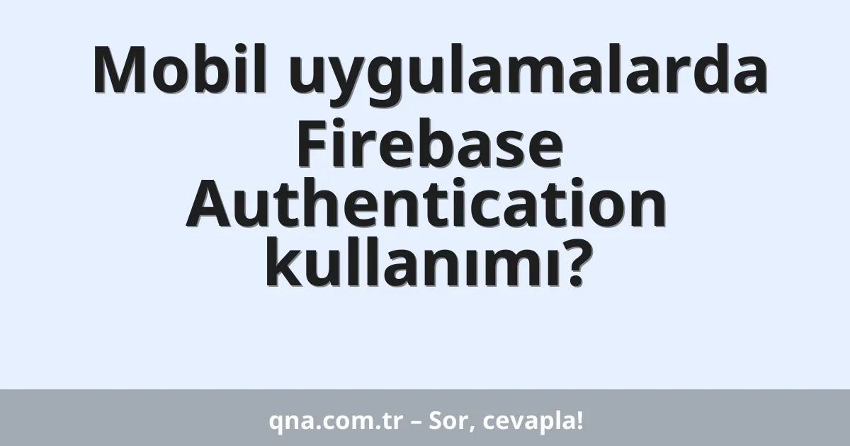 Mobil uygulamalarda Firebase Authentication kullanımı?