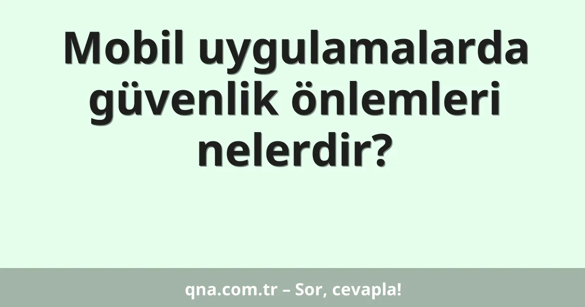 Mobil uygulamalarda güvenlik önlemleri nelerdir?