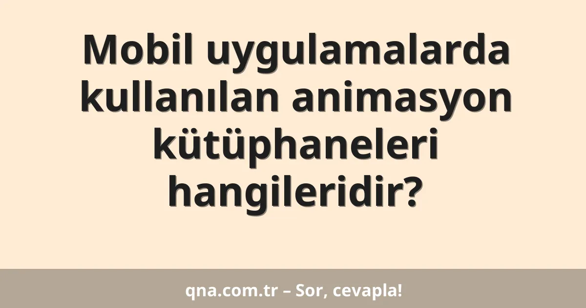 Mobil uygulamalarda kullanılan animasyon kütüphaneleri hangileridir?