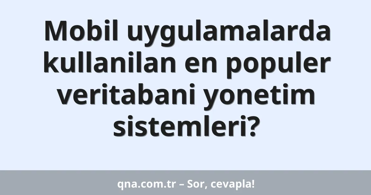 Mobil uygulamalarda kullanilan en populer veritabani yonetim sistemleri?