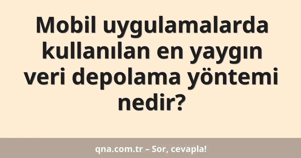 Mobil uygulamalarda kullanılan en yaygın veri depolama yöntemi nedir?