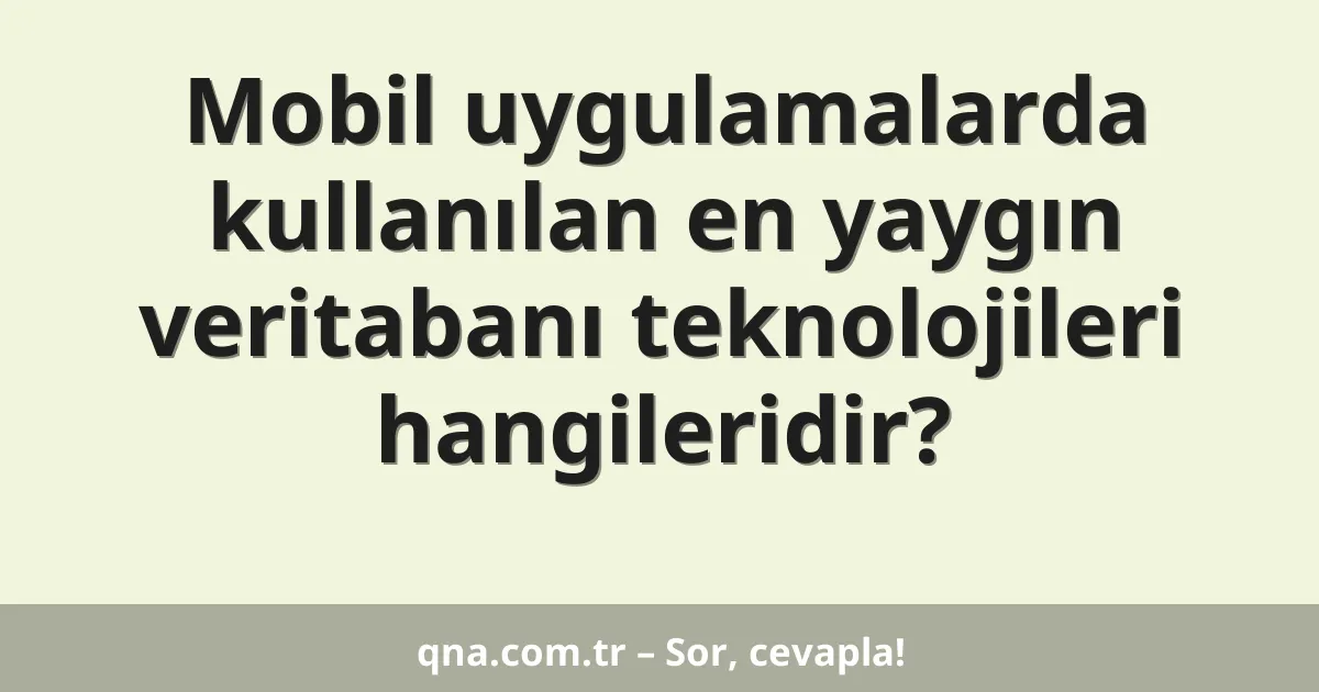 Mobil uygulamalarda kullanılan en yaygın veritabanı teknolojileri hangileridir?