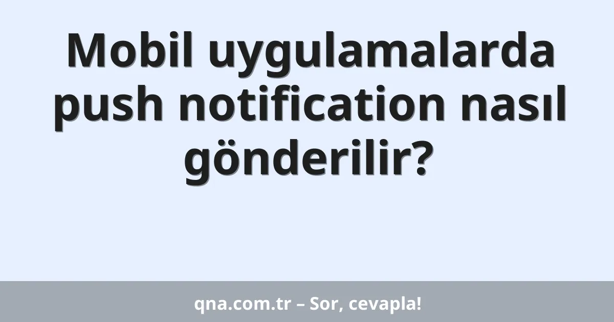 Mobil uygulamalarda push notification nasıl gönderilir?
