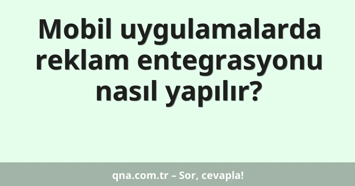 Mobil uygulamalarda reklam entegrasyonu nasıl yapılır?