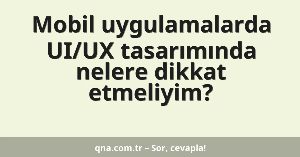 Mobil uygulamalarda UI/UX tasarımında nelere dikkat etmeliyim?