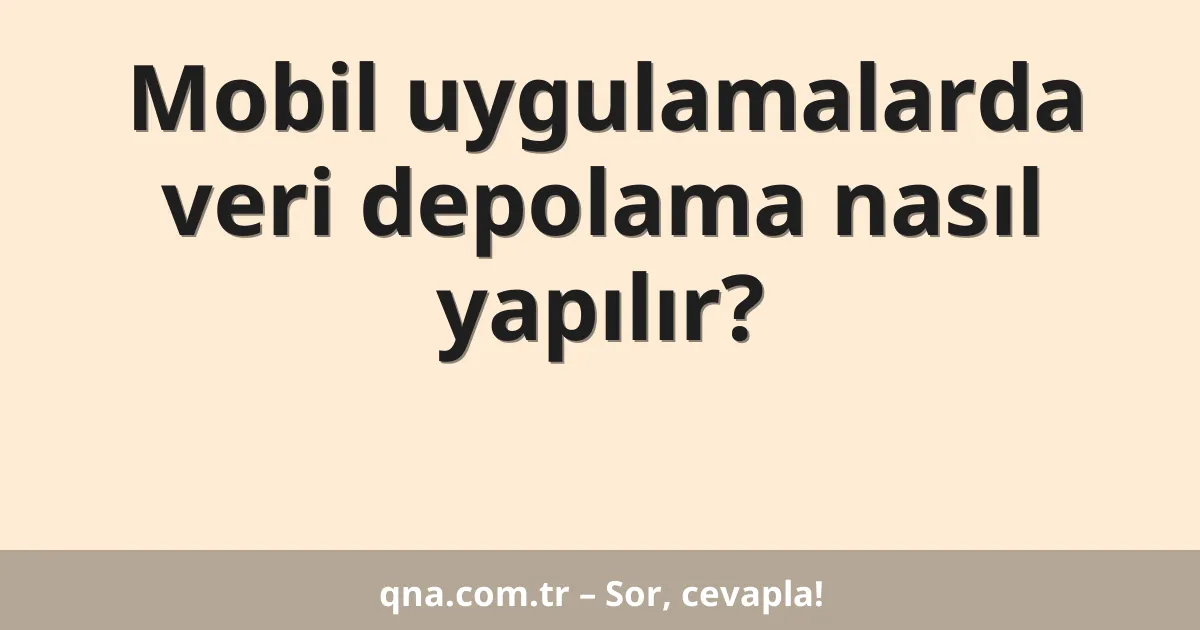 Mobil uygulamalarda veri depolama nasıl yapılır?