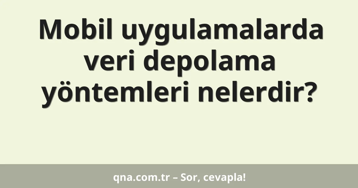 Mobil uygulamalarda veri depolama yöntemleri nelerdir?