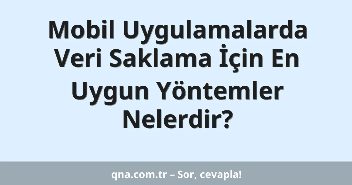 Mobil Uygulamalarda Veri Saklama İçin En Uygun Yöntemler Nelerdir?