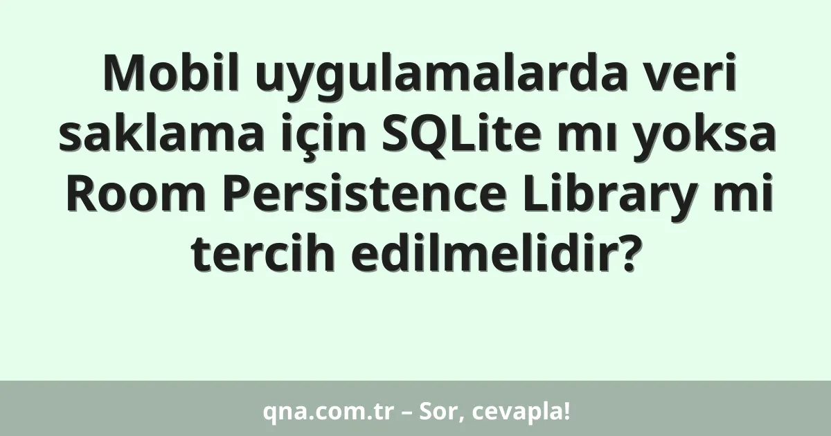 Mobil uygulamalarda veri saklama için SQLite mı yoksa Room Persistence Library mi tercih edilmelidir?