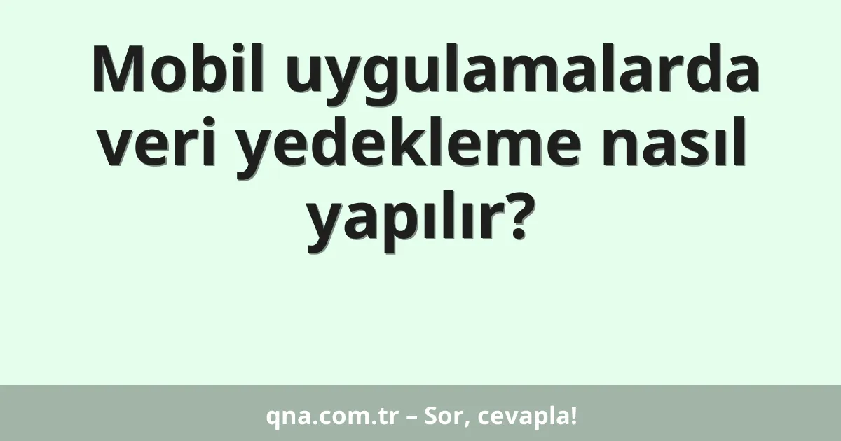 Mobil uygulamalarda veri yedekleme nasıl yapılır?