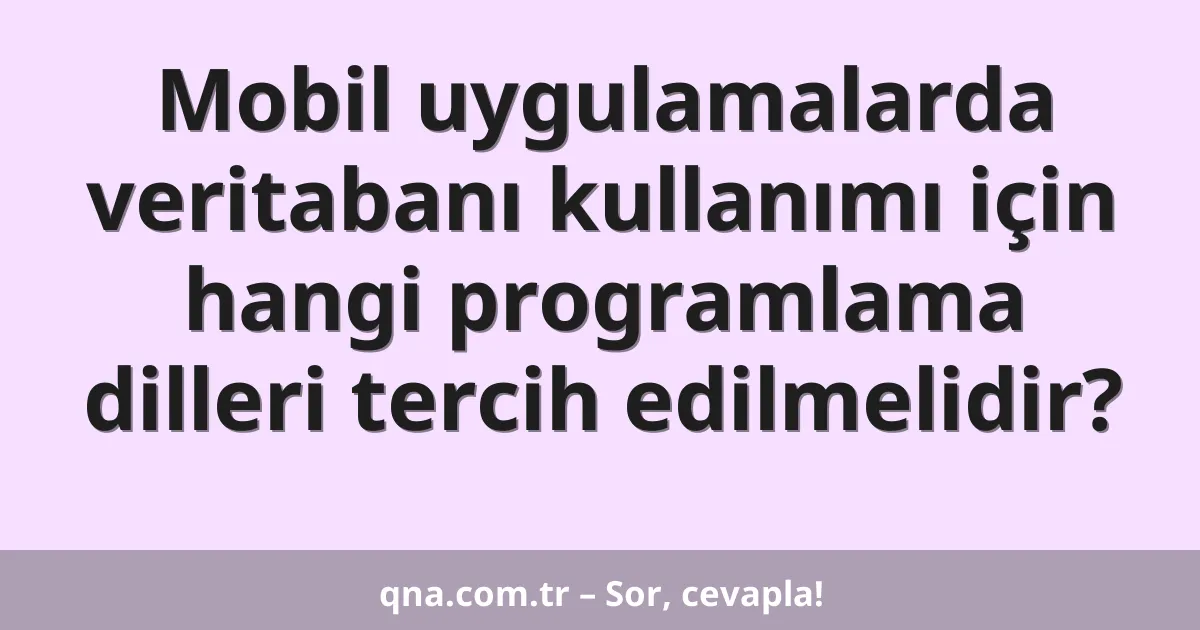 Mobil uygulamalarda veritabanı kullanımı için hangi programlama dilleri tercih edilmelidir?