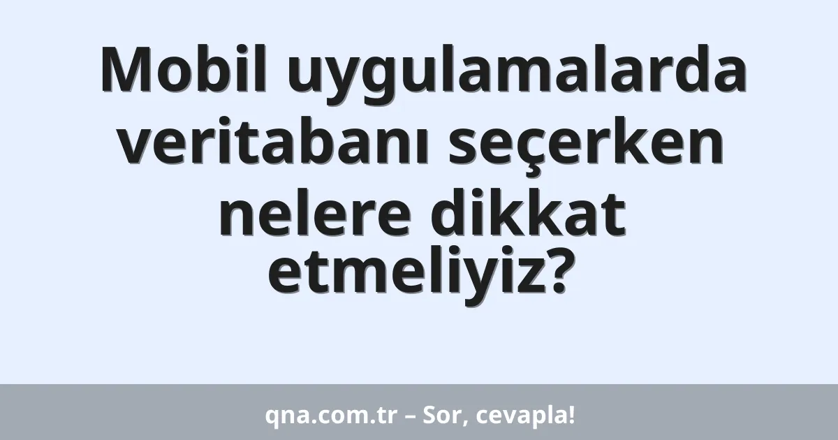 Mobil uygulamalarda veritabanı seçerken nelere dikkat etmeliyiz?