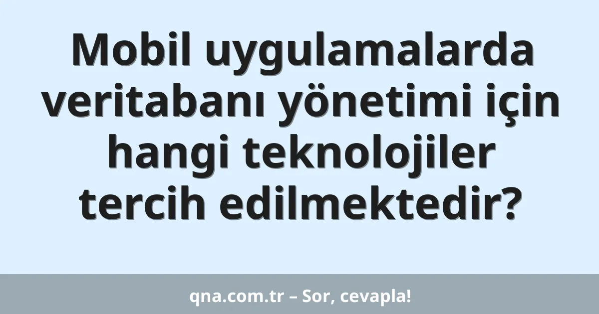 Mobil uygulamalarda veritabanı yönetimi için hangi teknolojiler tercih edilmektedir?