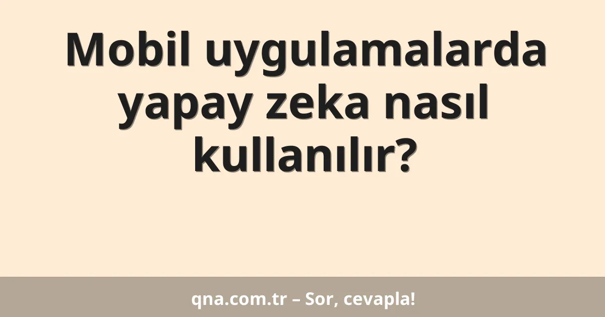 Mobil uygulamalarda yapay zeka nasıl kullanılır?