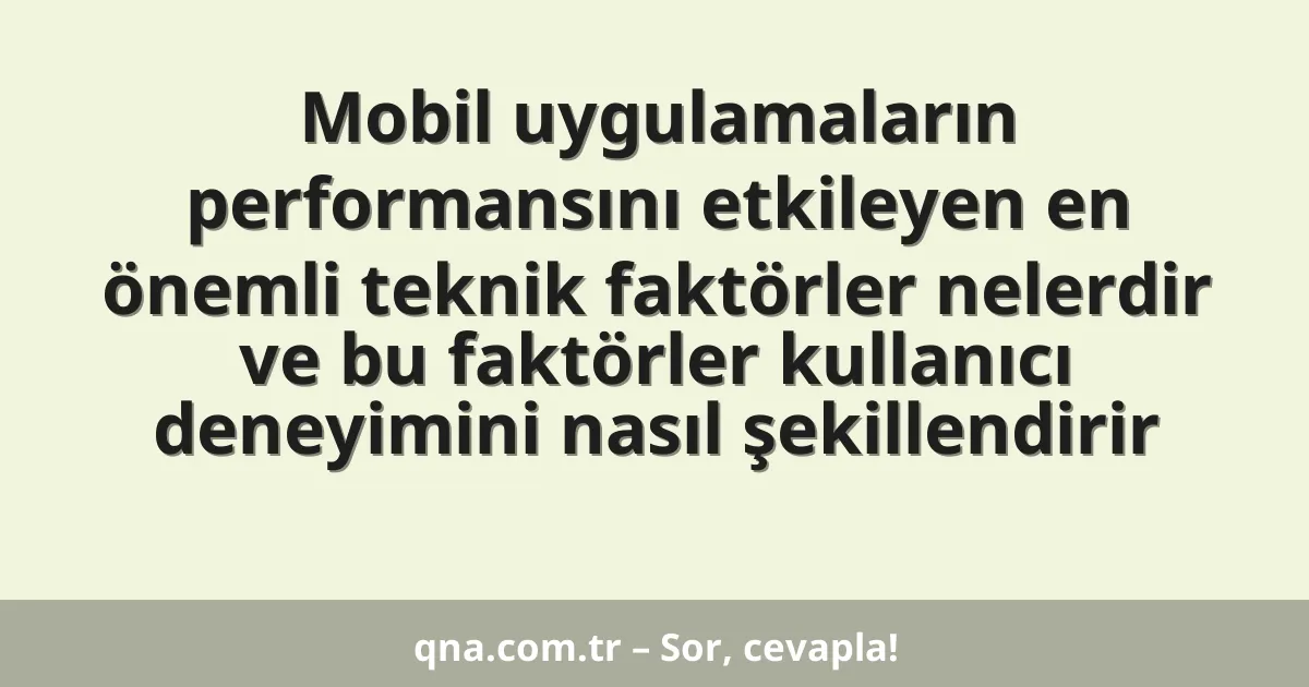 Mobil uygulamaların performansını etkileyen en önemli teknik faktörler nelerdir ve bu faktörler kullanıcı deneyimini nasıl şekillendirir